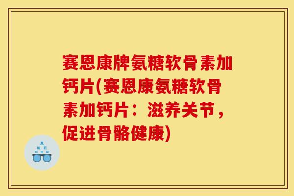 赛恩康牌氨糖软骨素加钙片(赛恩康氨糖软骨素加钙片：滋养关节，促进骨骼健康)