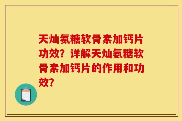 天灿氨糖软骨素加钙片功效？详解天灿氨糖软骨素加钙片的作用和功效？