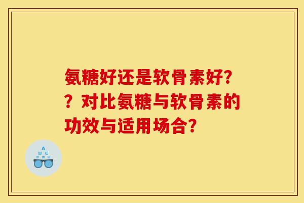 氨糖好还是软骨素好？？对比氨糖与软骨素的功效与适用场合？