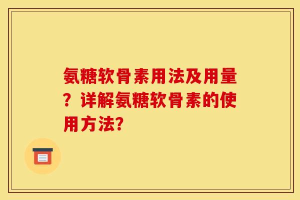 氨糖软骨素用法及用量？详解氨糖软骨素的使用方法？