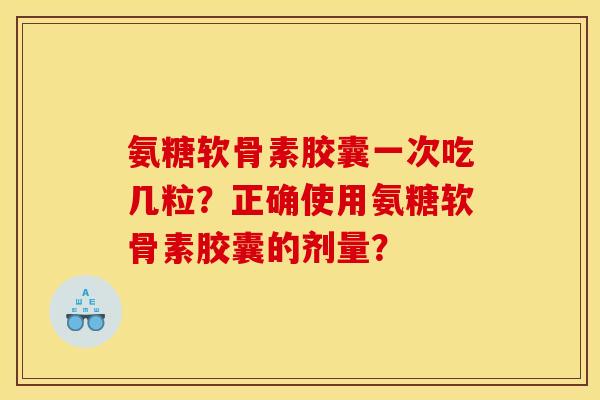 氨糖软骨素胶囊一次吃几粒？正确使用氨糖软骨素胶囊的剂量？