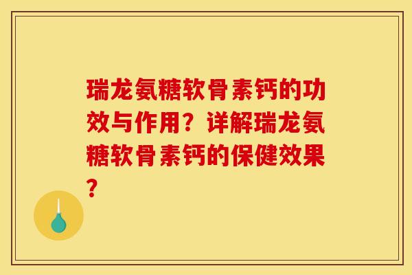 瑞龙氨糖软骨素钙的功效与作用？详解瑞龙氨糖软骨素钙的保健效果？