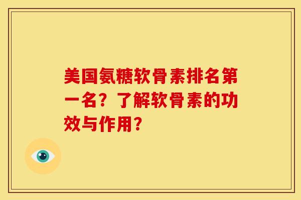 美国氨糖软骨素排名第一名？了解软骨素的功效与作用？