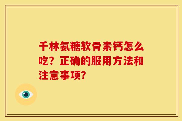 千林氨糖软骨素钙怎么吃？正确的服用方法和注意事项？