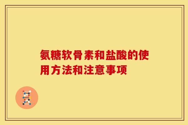 氨糖软骨素和盐酸的使用方法和注意事项