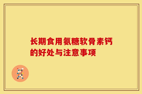 长期食用氨糖软骨素钙的好处与注意事项