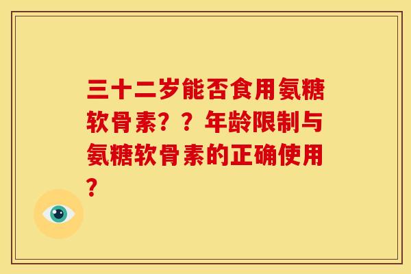 三十二岁能否食用氨糖软骨素？？年龄限制与氨糖软骨素的正确使用？