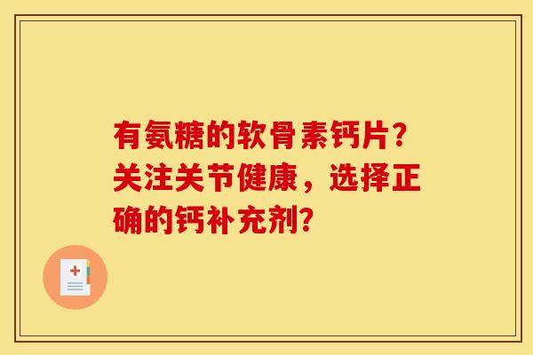 有氨糖的软骨素钙片？关注关节健康，选择正确的钙补充剂？