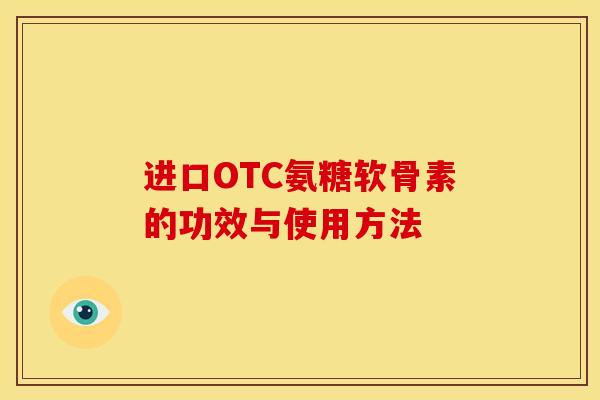 进口OTC氨糖软骨素的功效与使用方法