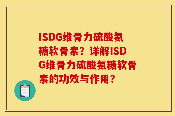 ISDG维骨力硫酸氨糖软骨素？详解ISDG维骨力硫酸氨糖软骨素的功效与作用？
