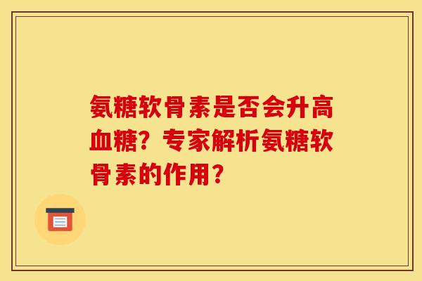 氨糖软骨素是否会升高血糖？专家解析氨糖软骨素的作用？