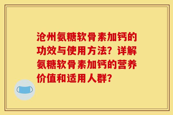沧州氨糖软骨素加钙的功效与使用方法？详解氨糖软骨素加钙的营养价值和适用人群？