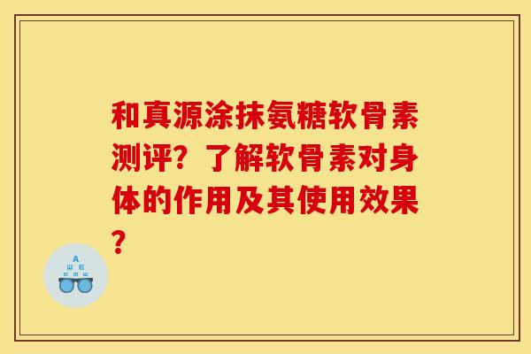 和真源涂抹氨糖软骨素测评？了解软骨素对身体的作用及其使用效果？