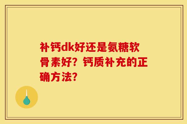 补钙dk好还是氨糖软骨素好？钙质补充的正确方法？