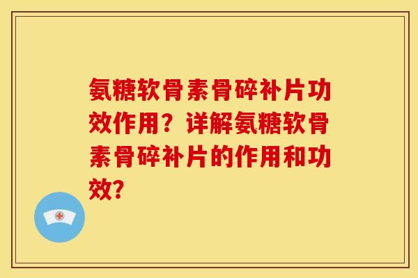 氨糖软骨素骨碎补片功效作用？详解氨糖软骨素骨碎补片的作用和功效？