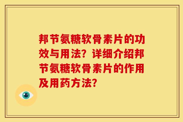 邦节氨糖软骨素片的功效与用法？详细介绍邦节氨糖软骨素片的作用及用药方法？