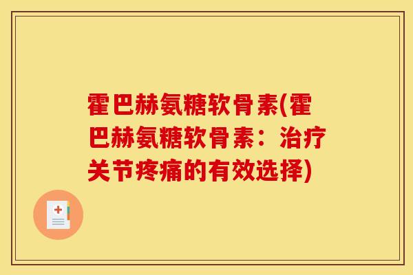霍巴赫氨糖软骨素(霍巴赫氨糖软骨素：治疗关节疼痛的有效选择)
