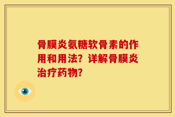 骨膜炎氨糖软骨素的作用和用法？详解骨膜炎治疗药物？