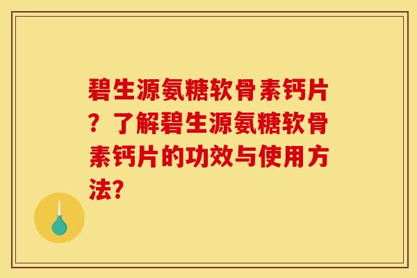 碧生源氨糖软骨素钙片？了解碧生源氨糖软骨素钙片的功效与使用方法？