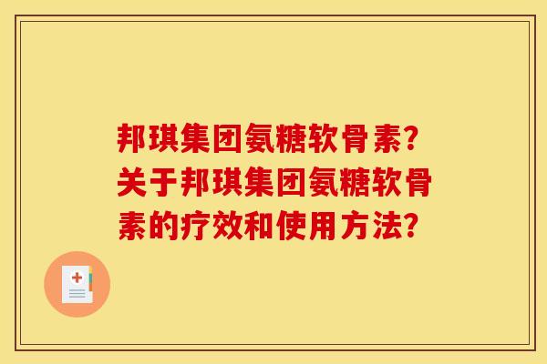 邦琪集团氨糖软骨素？关于邦琪集团氨糖软骨素的疗效和使用方法？