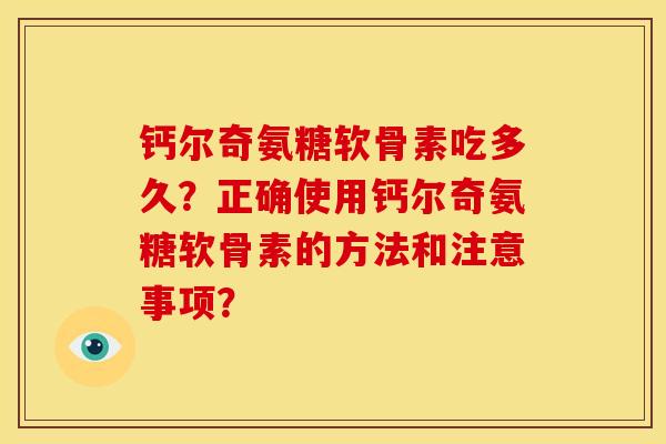 钙尔奇氨糖软骨素吃多久？正确使用钙尔奇氨糖软骨素的方法和注意事项？