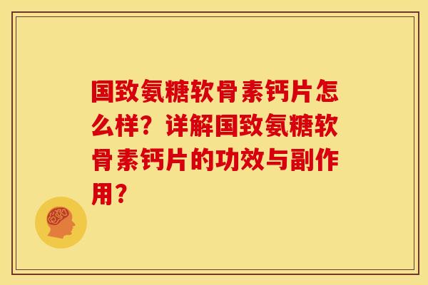 国致氨糖软骨素钙片怎么样？详解国致氨糖软骨素钙片的功效与副作用？