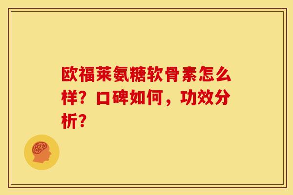欧福莱氨糖软骨素怎么样？口碑如何，功效分析？
