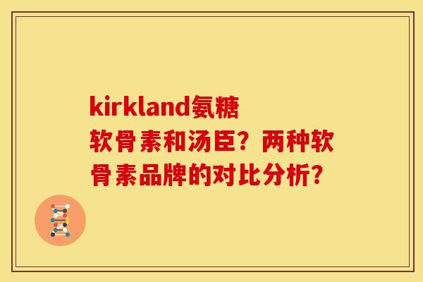kirkland氨糖软骨素和汤臣？两种软骨素品牌的对比分析？