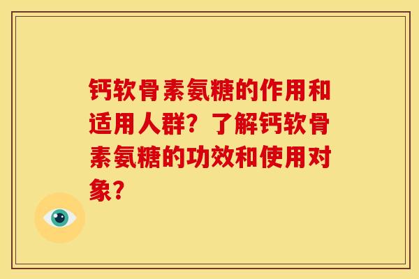钙软骨素氨糖的作用和适用人群？了解钙软骨素氨糖的功效和使用对象？