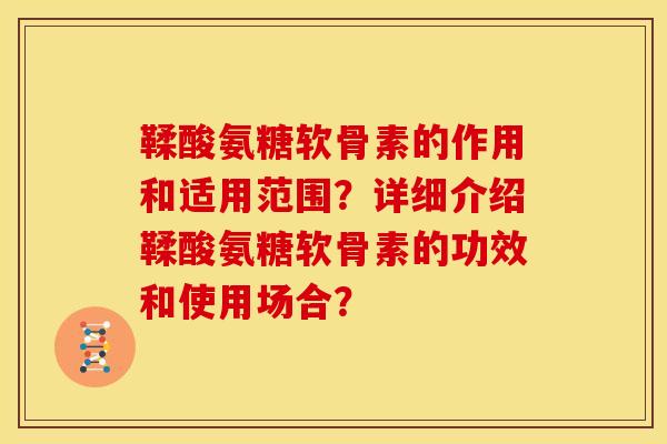 鞣酸氨糖软骨素的作用和适用范围？详细介绍鞣酸氨糖软骨素的功效和使用场合？