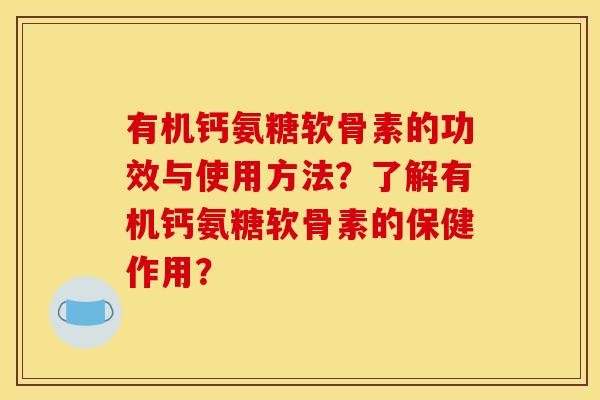有机钙氨糖软骨素的功效与使用方法？了解有机钙氨糖软骨素的保健作用？