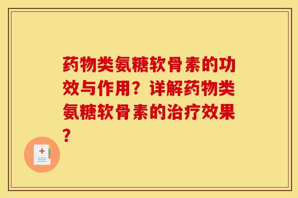 药物类氨糖软骨素的功效与作用？详解药物类氨糖软骨素的治疗效果？