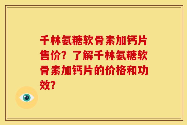 千林氨糖软骨素加钙片售价？了解千林氨糖软骨素加钙片的价格和功效？