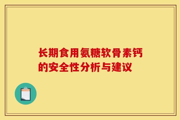 长期食用氨糖软骨素钙的安全性分析与建议