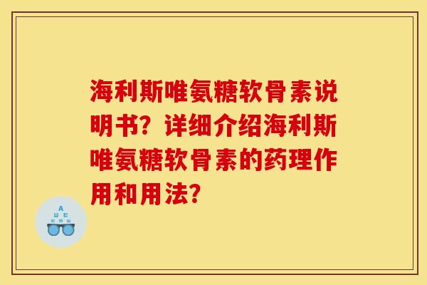 海利斯唯氨糖软骨素说明书？详细介绍海利斯唯氨糖软骨素的药理作用和用法？