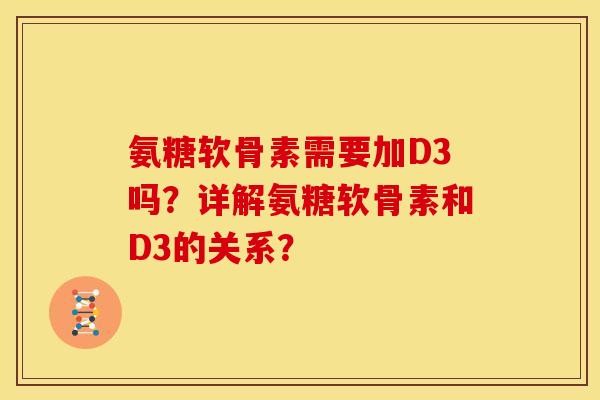 氨糖软骨素需要加D3吗？详解氨糖软骨素和D3的关系？
