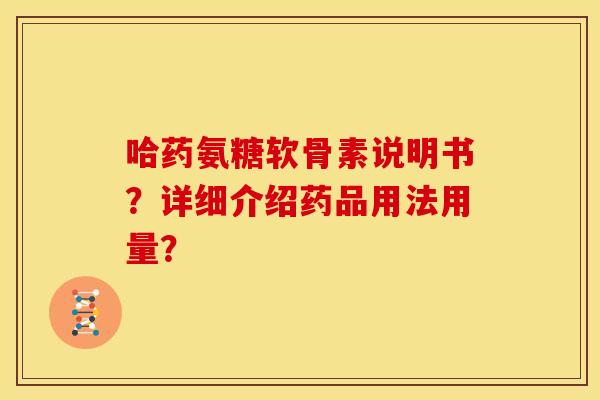 哈药氨糖软骨素说明书？详细介绍药品用法用量？
