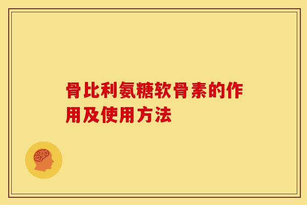 骨比利氨糖软骨素的作用及使用方法