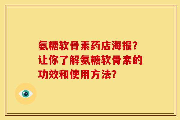 氨糖软骨素药店海报？让你了解氨糖软骨素的功效和使用方法？