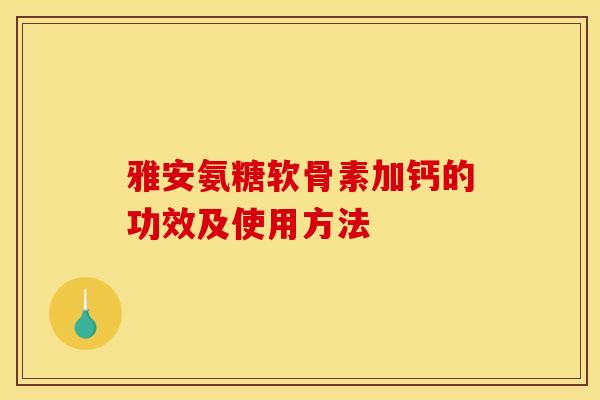 雅安氨糖软骨素加钙的功效及使用方法