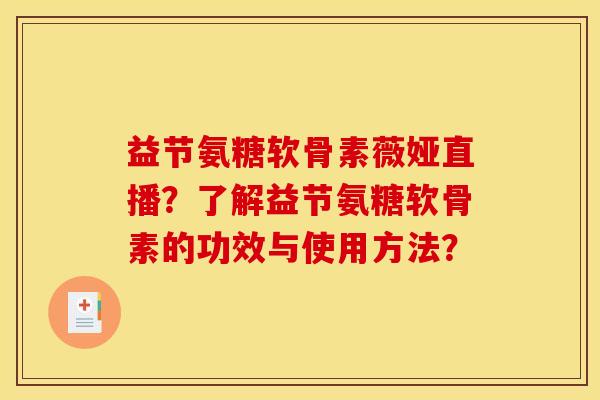 益节氨糖软骨素薇娅直播？了解益节氨糖软骨素的功效与使用方法？