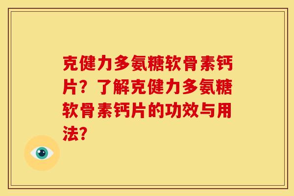 克健力多氨糖软骨素钙片？了解克健力多氨糖软骨素钙片的功效与用法？