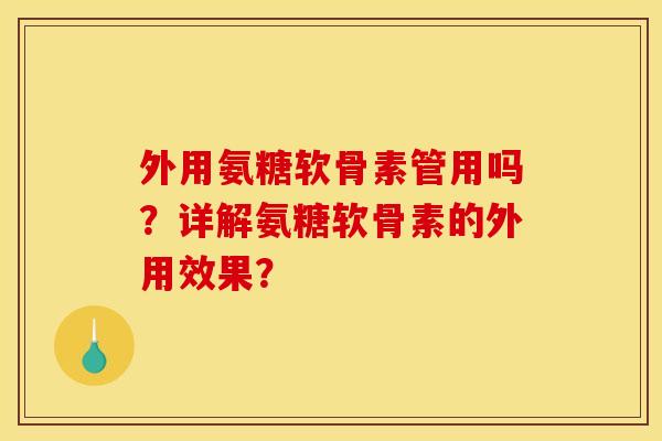 外用氨糖软骨素管用吗？详解氨糖软骨素的外用效果？