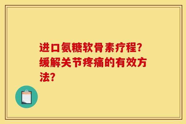 进口氨糖软骨素疗程？缓解关节疼痛的有效方法？