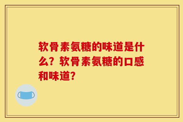 软骨素氨糖的味道是什么？软骨素氨糖的口感和味道？