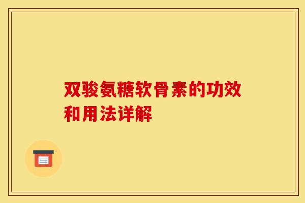双骏氨糖软骨素的功效和用法详解