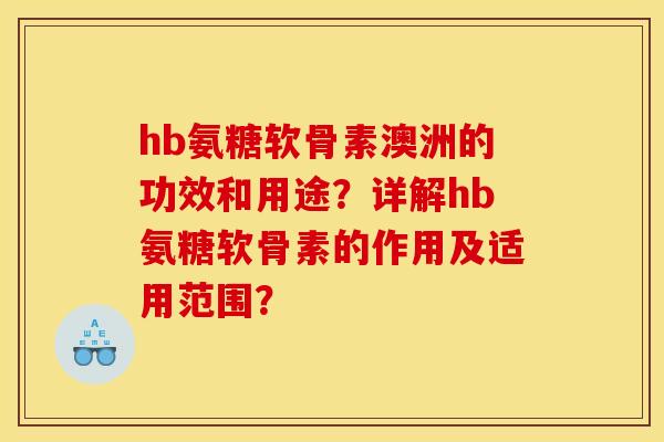 hb氨糖软骨素澳洲的功效和用途？详解hb氨糖软骨素的作用及适用范围？