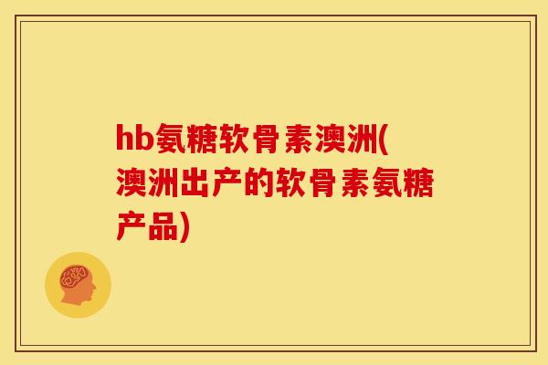 hb氨糖软骨素澳洲(澳洲出产的软骨素氨糖产品)