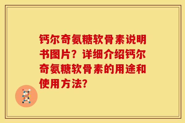 钙尔奇氨糖软骨素说明书图片？详细介绍钙尔奇氨糖软骨素的用途和使用方法？