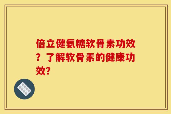 倍立健氨糖软骨素功效？了解软骨素的健康功效？